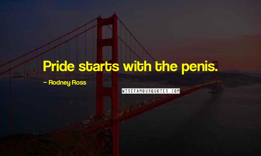 Rodney Ross Quotes: Pride starts with the penis.