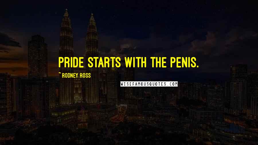 Rodney Ross Quotes: Pride starts with the penis.