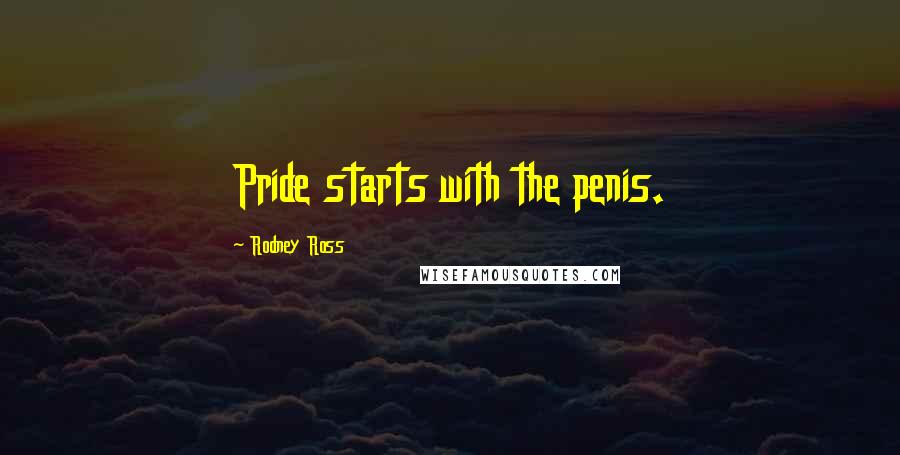Rodney Ross Quotes: Pride starts with the penis.