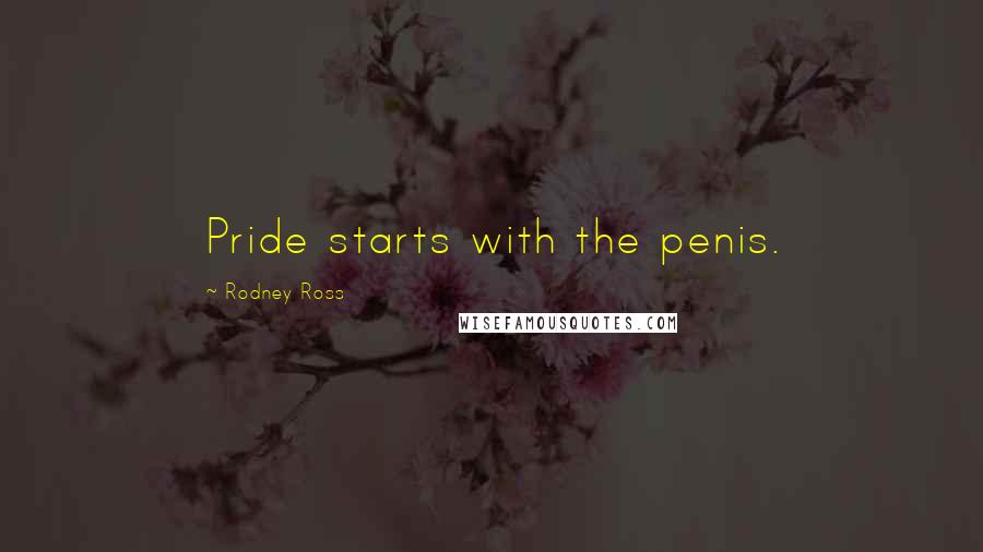 Rodney Ross Quotes: Pride starts with the penis.