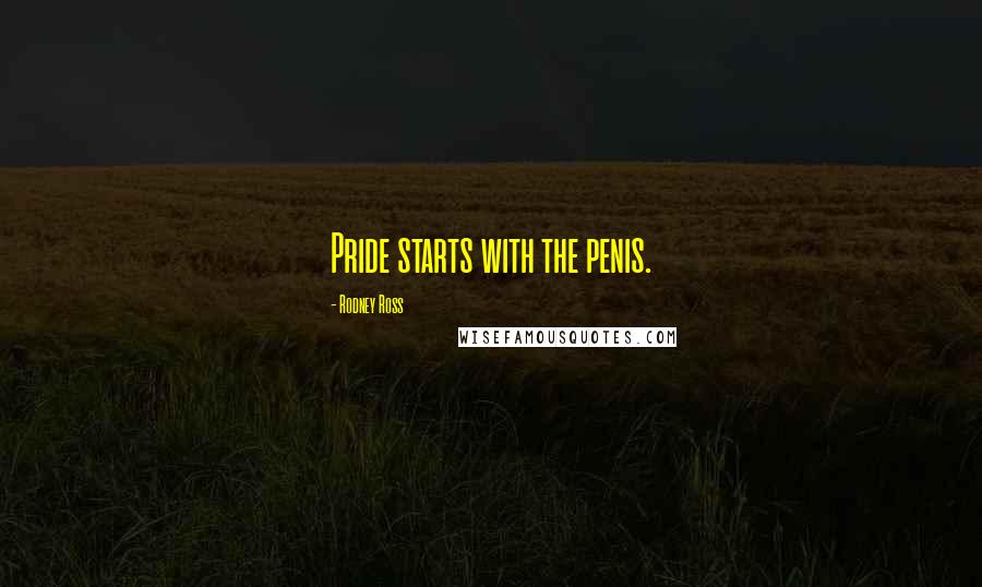 Rodney Ross Quotes: Pride starts with the penis.