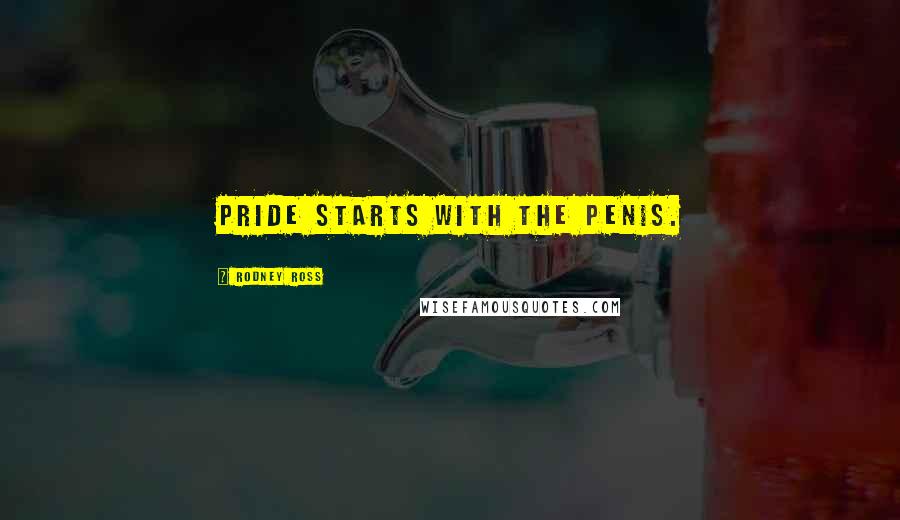Rodney Ross Quotes: Pride starts with the penis.