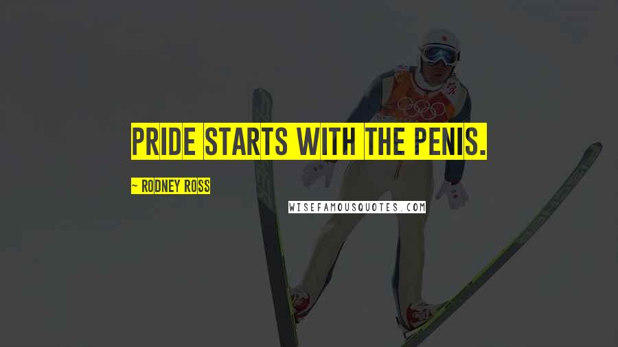 Rodney Ross Quotes: Pride starts with the penis.