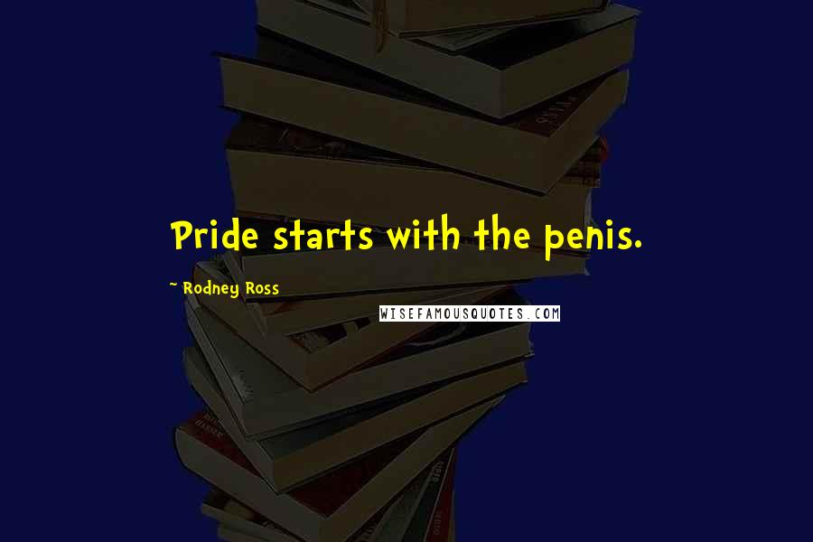 Rodney Ross Quotes: Pride starts with the penis.