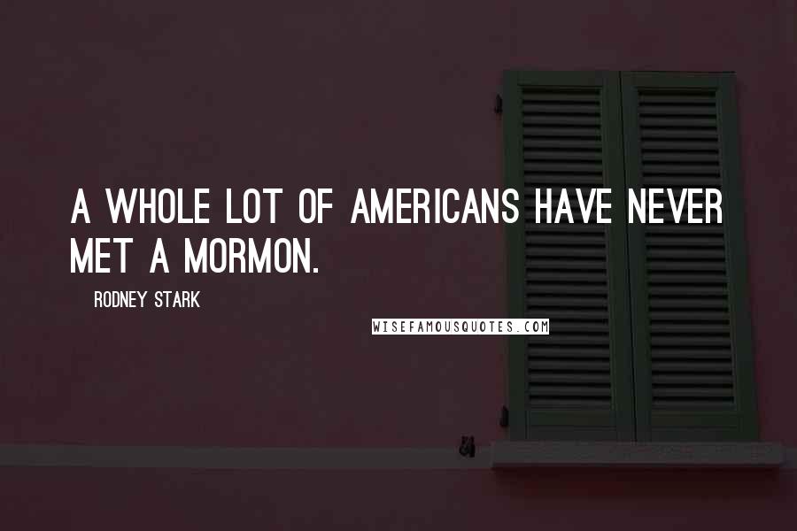 Rodney Stark Quotes: A whole lot of Americans have never met a Mormon.