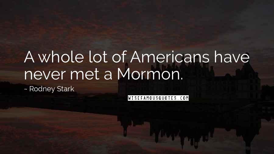 Rodney Stark Quotes: A whole lot of Americans have never met a Mormon.
