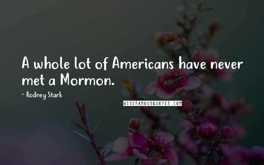 Rodney Stark Quotes: A whole lot of Americans have never met a Mormon.