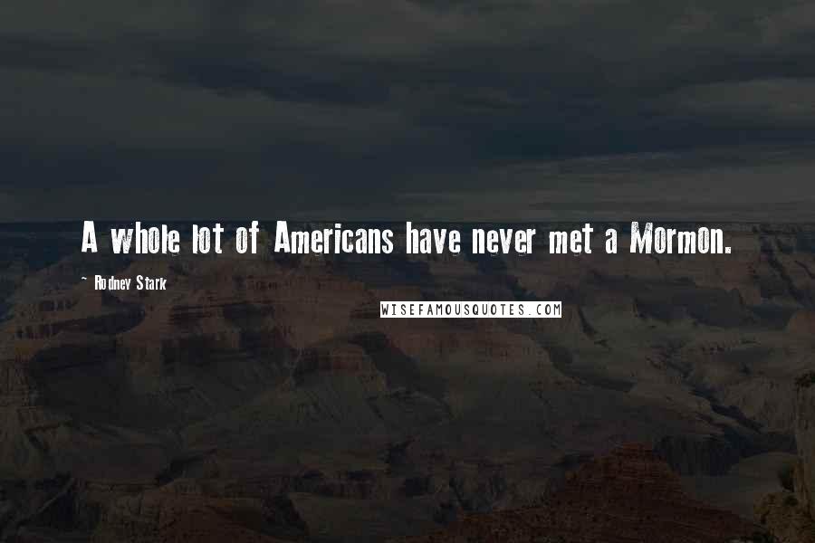 Rodney Stark Quotes: A whole lot of Americans have never met a Mormon.