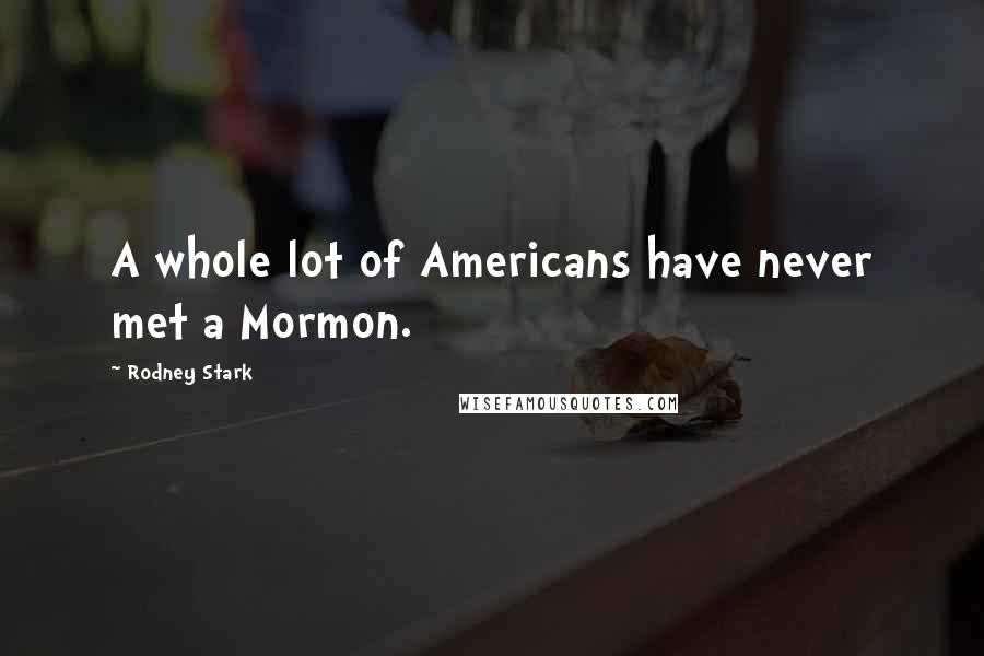 Rodney Stark Quotes: A whole lot of Americans have never met a Mormon.