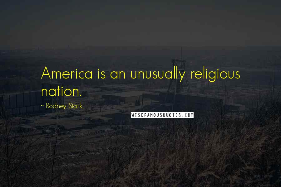Rodney Stark Quotes: America is an unusually religious nation.