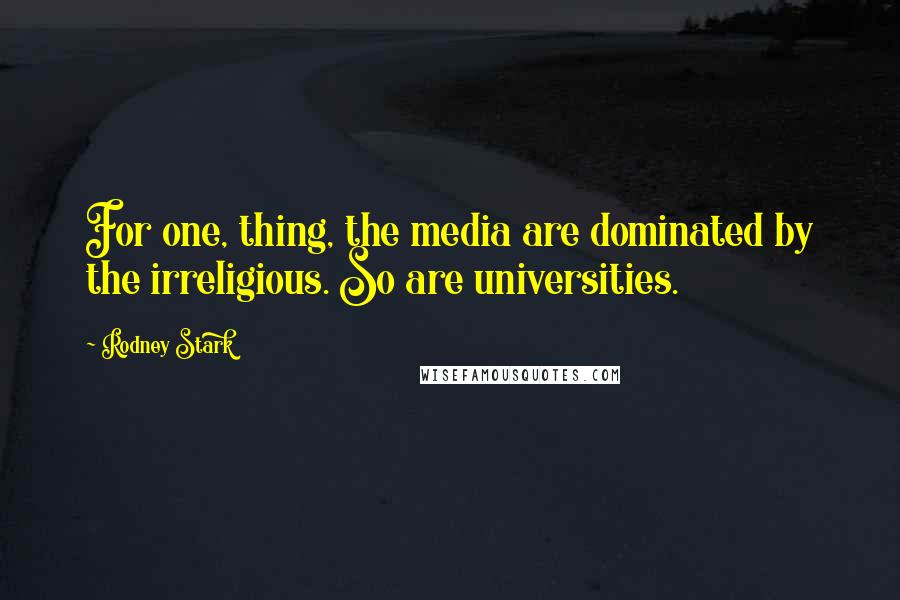 Rodney Stark Quotes: For one, thing, the media are dominated by the irreligious. So are universities.