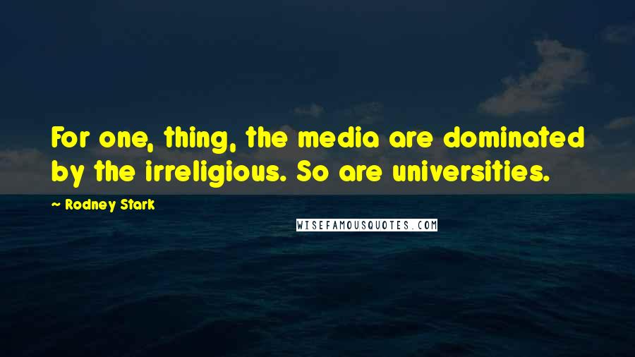 Rodney Stark Quotes: For one, thing, the media are dominated by the irreligious. So are universities.