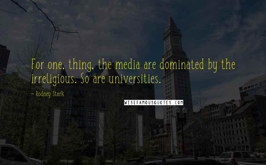 Rodney Stark Quotes: For one, thing, the media are dominated by the irreligious. So are universities.