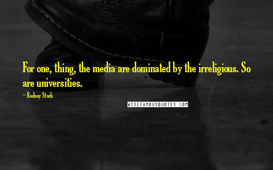 Rodney Stark Quotes: For one, thing, the media are dominated by the irreligious. So are universities.