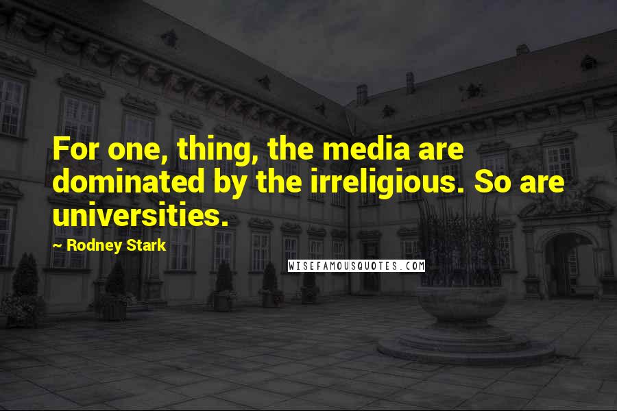 Rodney Stark Quotes: For one, thing, the media are dominated by the irreligious. So are universities.
