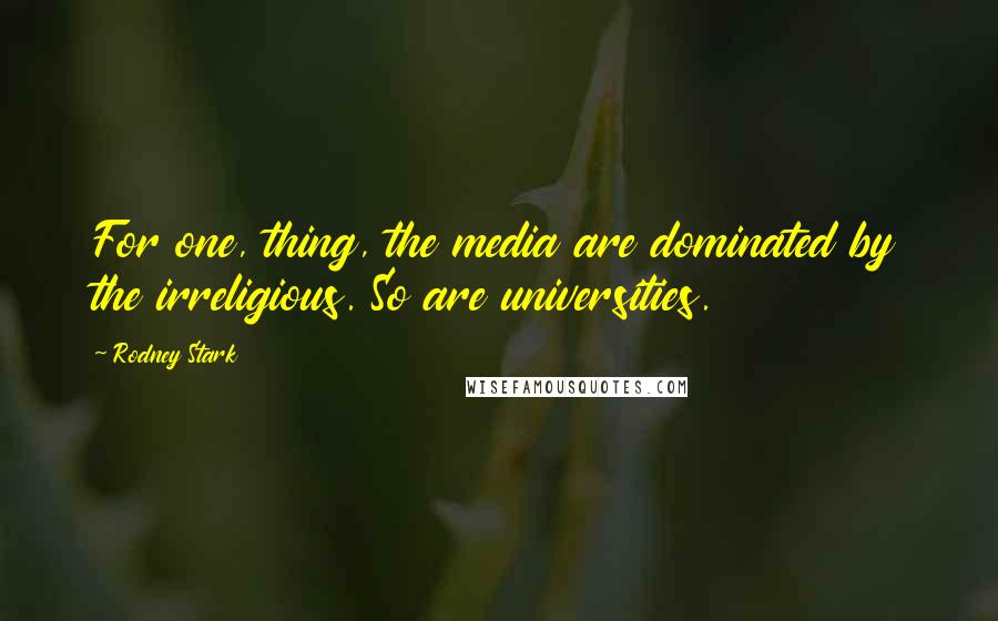 Rodney Stark Quotes: For one, thing, the media are dominated by the irreligious. So are universities.