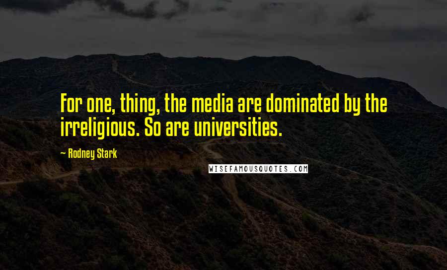 Rodney Stark Quotes: For one, thing, the media are dominated by the irreligious. So are universities.