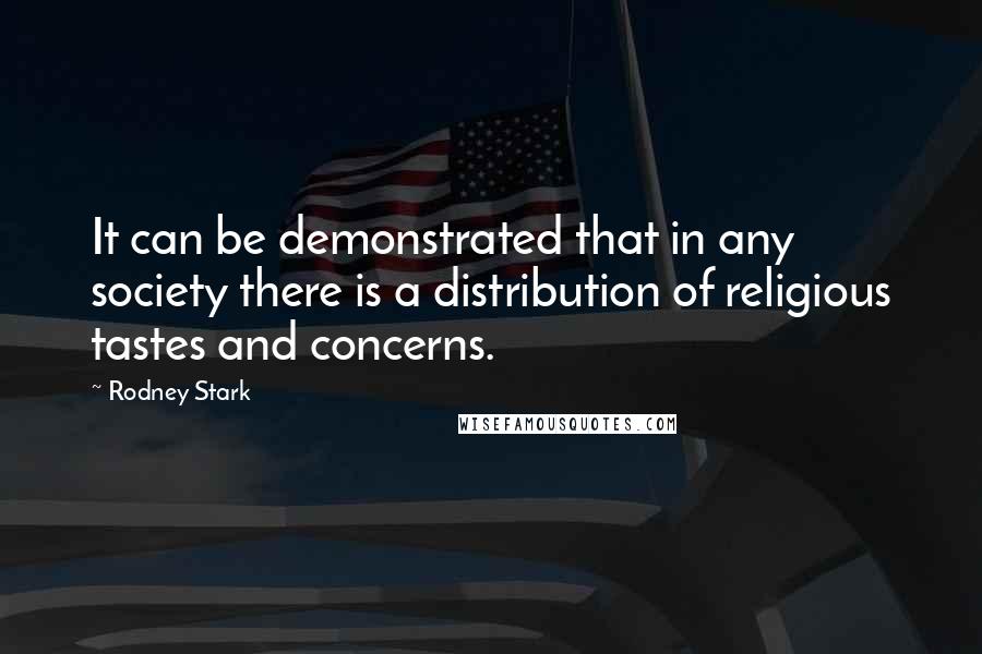 Rodney Stark Quotes: It can be demonstrated that in any society there is a distribution of religious tastes and concerns.