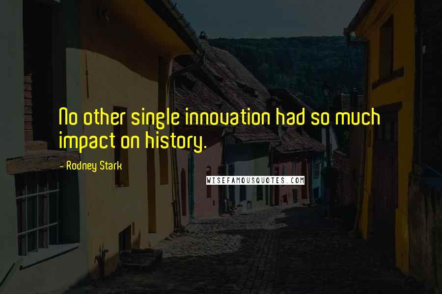 Rodney Stark Quotes: No other single innovation had so much impact on history.