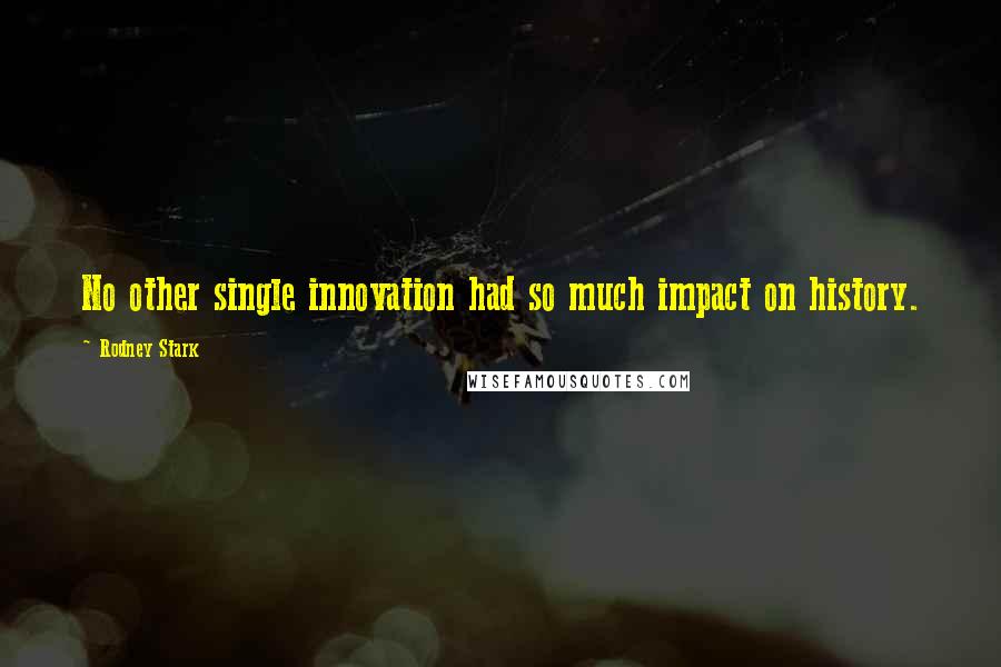 Rodney Stark Quotes: No other single innovation had so much impact on history.