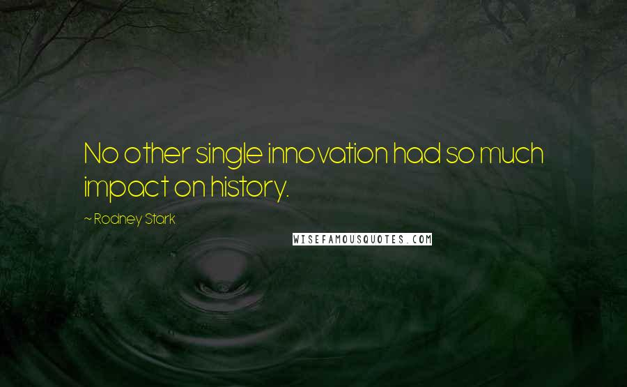 Rodney Stark Quotes: No other single innovation had so much impact on history.