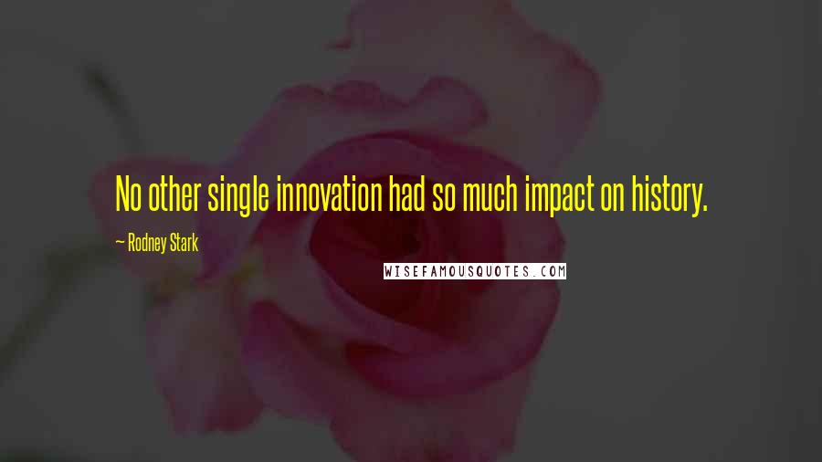 Rodney Stark Quotes: No other single innovation had so much impact on history.