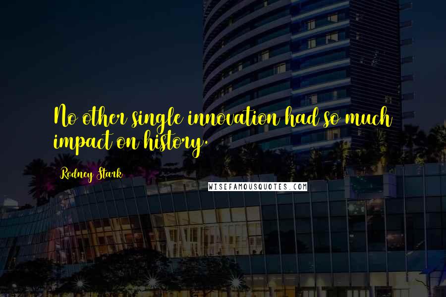 Rodney Stark Quotes: No other single innovation had so much impact on history.