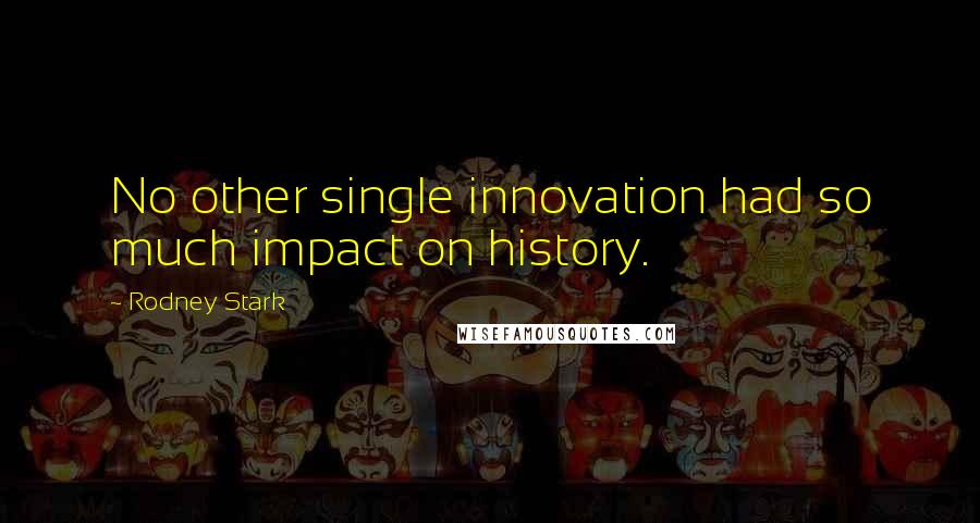 Rodney Stark Quotes: No other single innovation had so much impact on history.