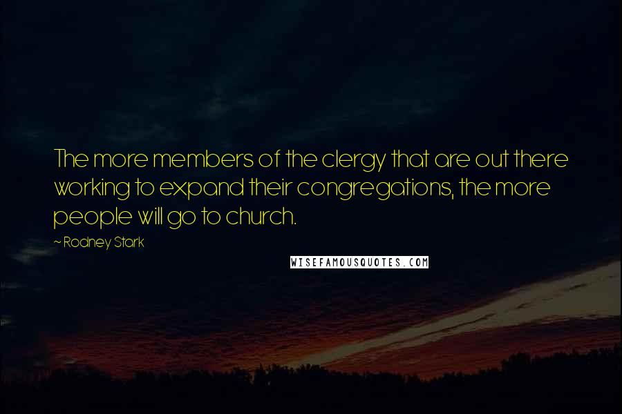 Rodney Stark Quotes: The more members of the clergy that are out there working to expand their congregations, the more people will go to church.