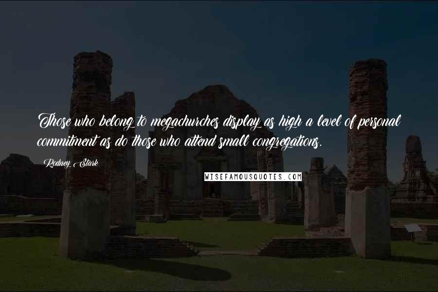 Rodney Stark Quotes: Those who belong to megachurches display as high a level of personal commitment as do those who attend small congregations.