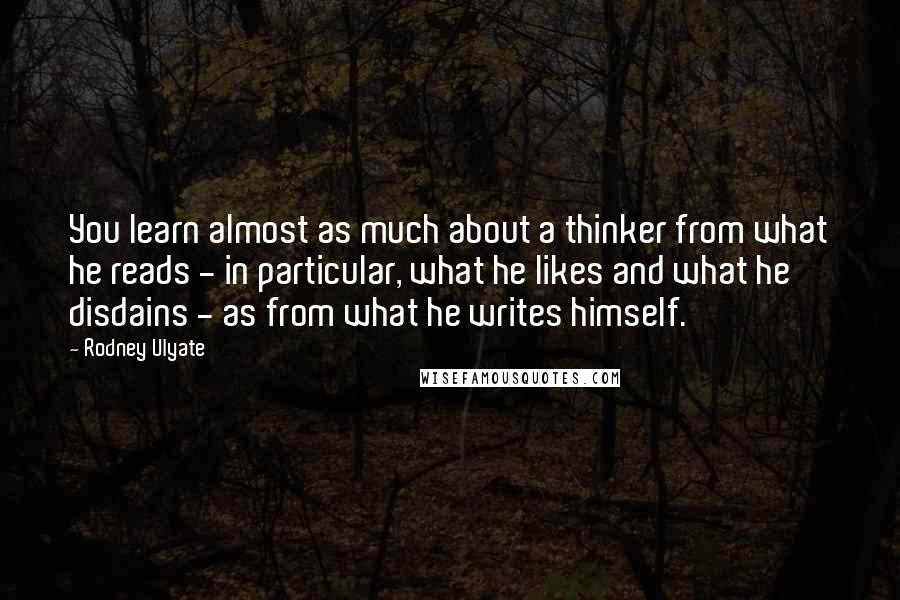 Rodney Ulyate Quotes: You learn almost as much about a thinker from what he reads - in particular, what he likes and what he disdains - as from what he writes himself.