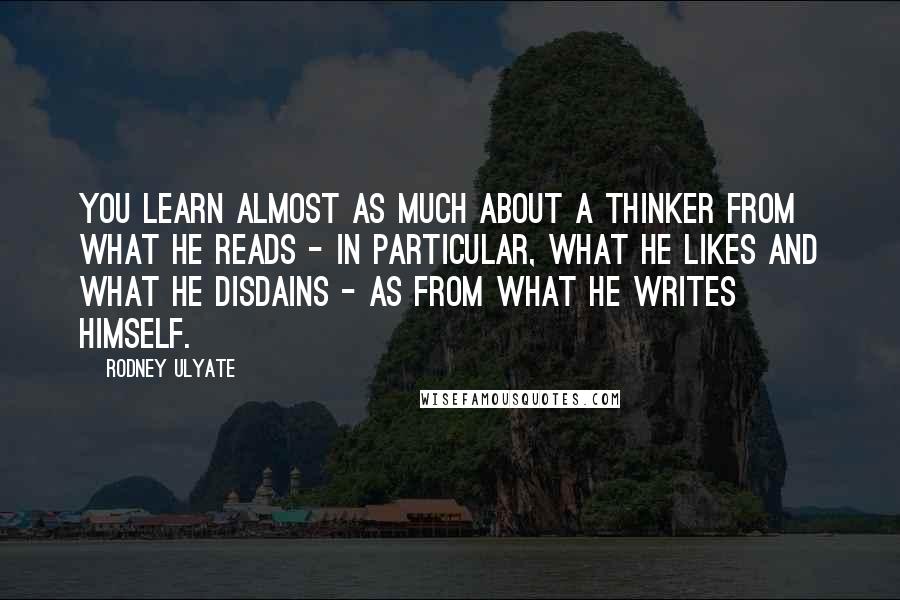 Rodney Ulyate Quotes: You learn almost as much about a thinker from what he reads - in particular, what he likes and what he disdains - as from what he writes himself.