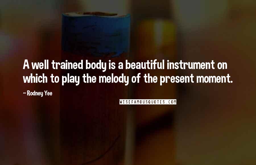 Rodney Yee Quotes: A well trained body is a beautiful instrument on which to play the melody of the present moment.