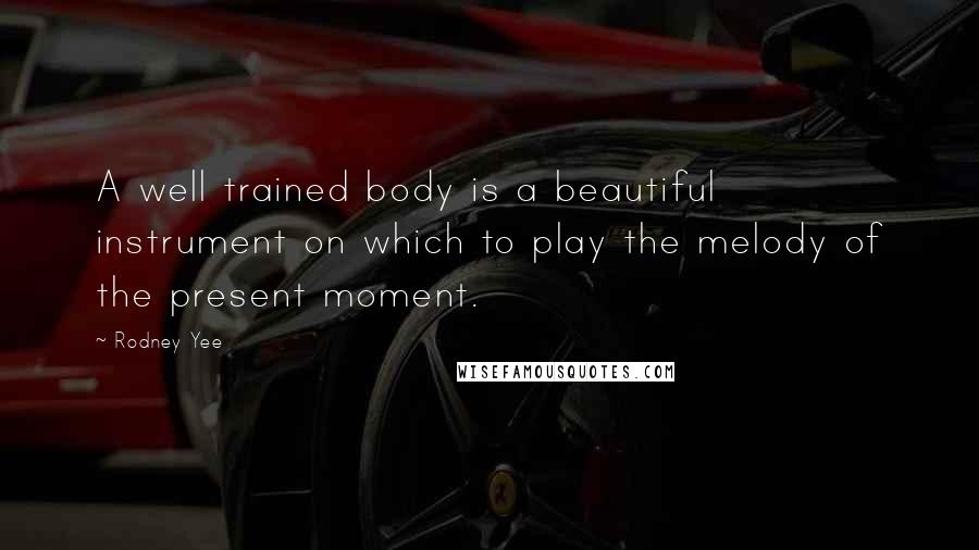 Rodney Yee Quotes: A well trained body is a beautiful instrument on which to play the melody of the present moment.