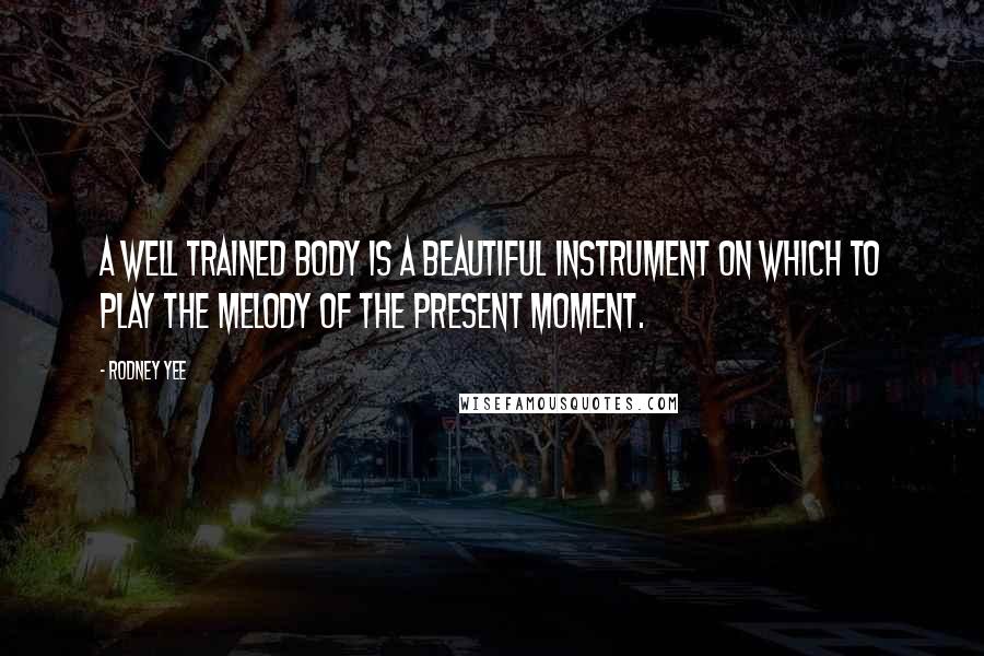 Rodney Yee Quotes: A well trained body is a beautiful instrument on which to play the melody of the present moment.