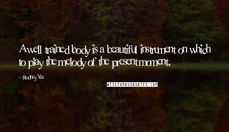 Rodney Yee Quotes: A well trained body is a beautiful instrument on which to play the melody of the present moment.