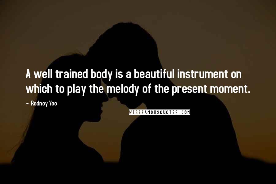 Rodney Yee Quotes: A well trained body is a beautiful instrument on which to play the melody of the present moment.