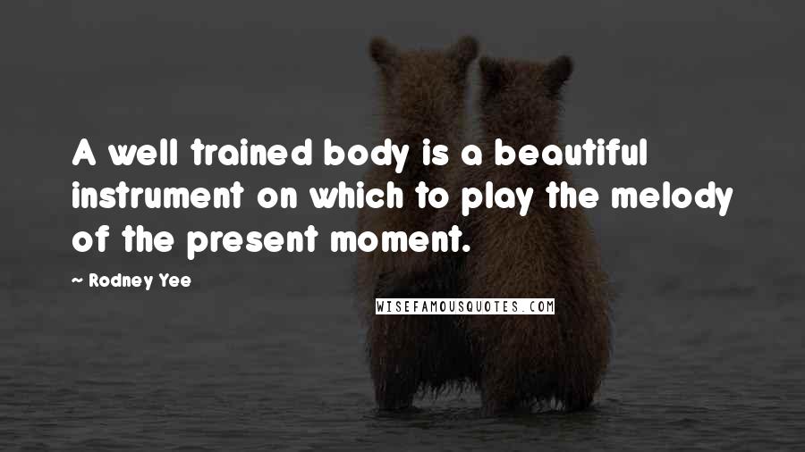 Rodney Yee Quotes: A well trained body is a beautiful instrument on which to play the melody of the present moment.