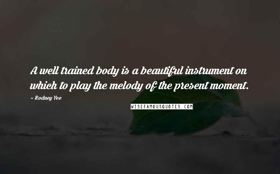 Rodney Yee Quotes: A well trained body is a beautiful instrument on which to play the melody of the present moment.