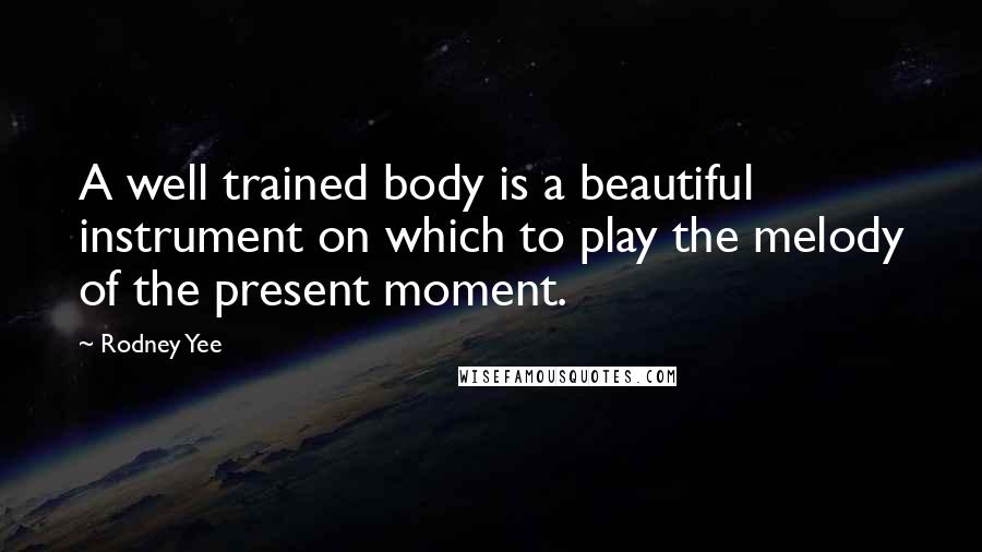 Rodney Yee Quotes: A well trained body is a beautiful instrument on which to play the melody of the present moment.