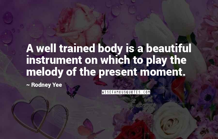 Rodney Yee Quotes: A well trained body is a beautiful instrument on which to play the melody of the present moment.