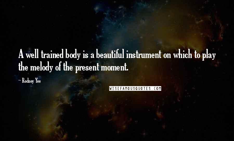 Rodney Yee Quotes: A well trained body is a beautiful instrument on which to play the melody of the present moment.