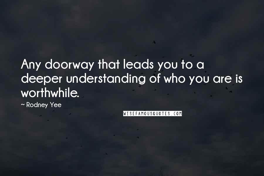 Rodney Yee Quotes: Any doorway that leads you to a deeper understanding of who you are is worthwhile.