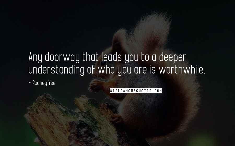 Rodney Yee Quotes: Any doorway that leads you to a deeper understanding of who you are is worthwhile.
