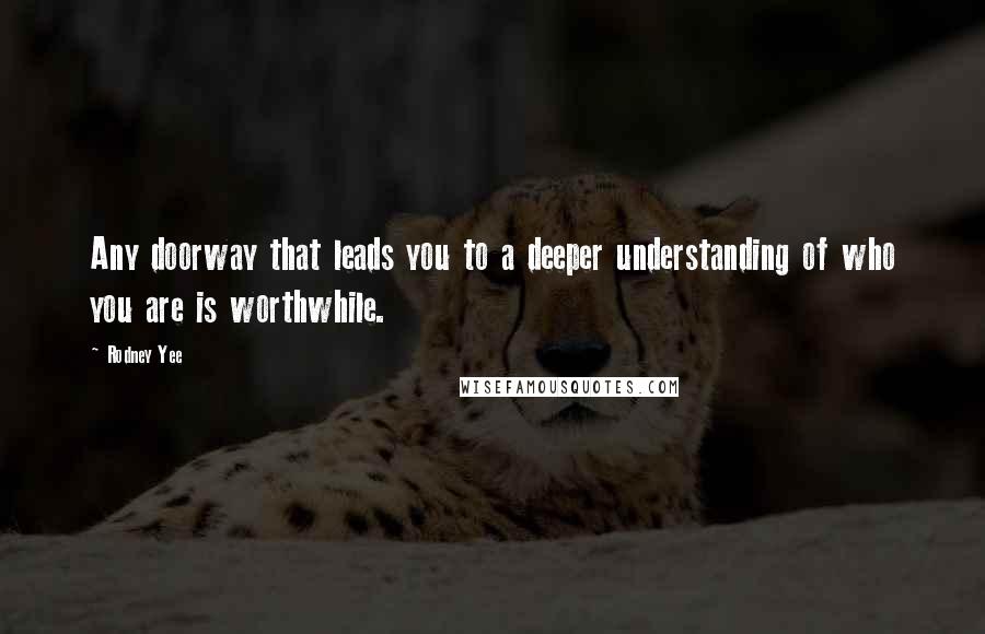 Rodney Yee Quotes: Any doorway that leads you to a deeper understanding of who you are is worthwhile.