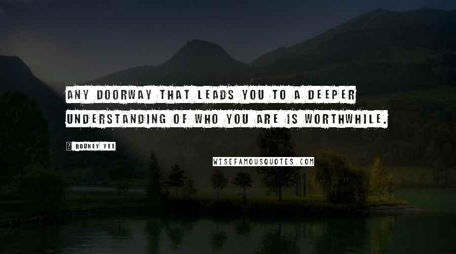 Rodney Yee Quotes: Any doorway that leads you to a deeper understanding of who you are is worthwhile.