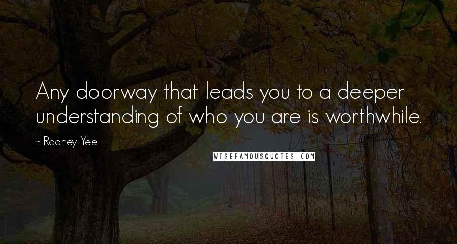 Rodney Yee Quotes: Any doorway that leads you to a deeper understanding of who you are is worthwhile.