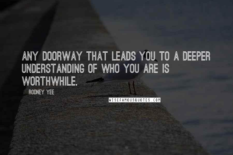 Rodney Yee Quotes: Any doorway that leads you to a deeper understanding of who you are is worthwhile.