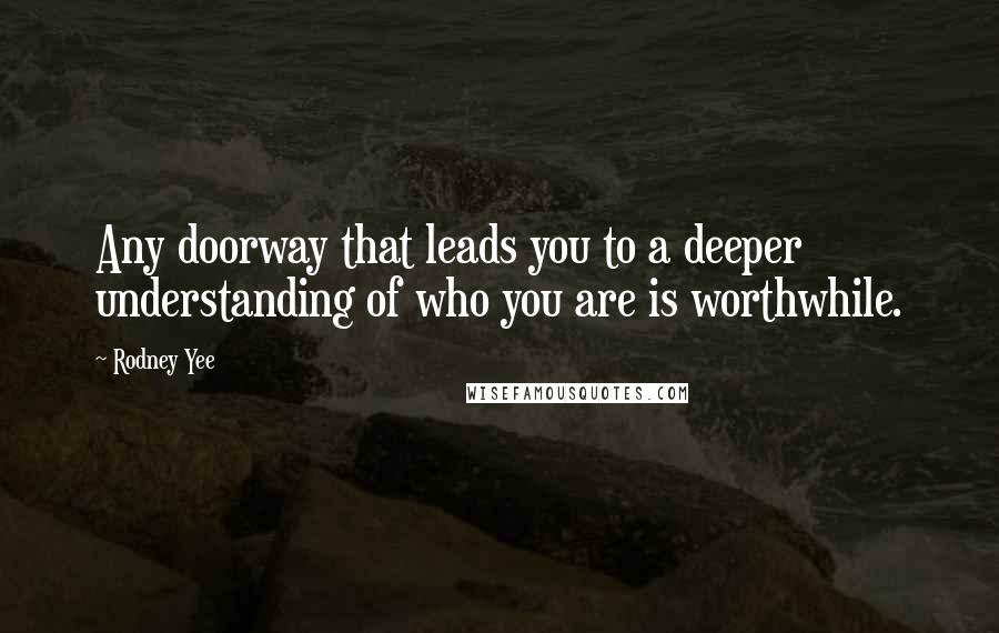 Rodney Yee Quotes: Any doorway that leads you to a deeper understanding of who you are is worthwhile.