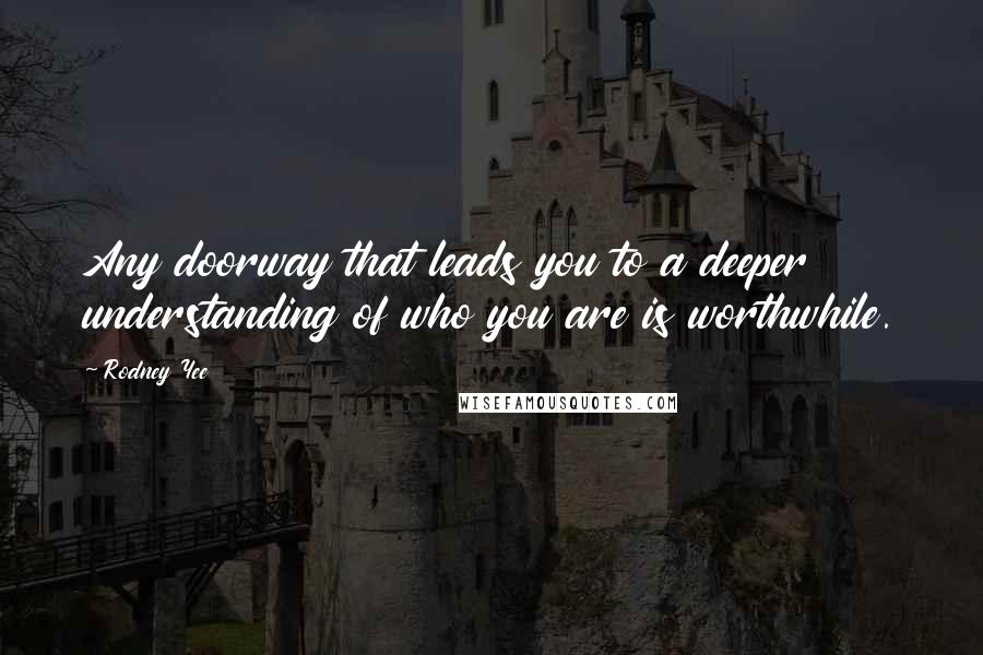 Rodney Yee Quotes: Any doorway that leads you to a deeper understanding of who you are is worthwhile.